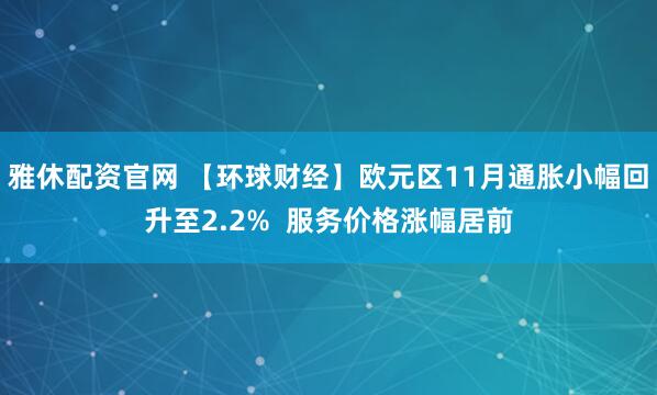 雅休配资官网 【环球财经】欧元区11月通胀小幅回升至2.2%  服务价格涨幅居前
