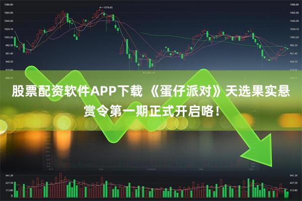 股票配资软件APP下载 《蛋仔派对》天选果实悬赏令第一期正式开启咯！