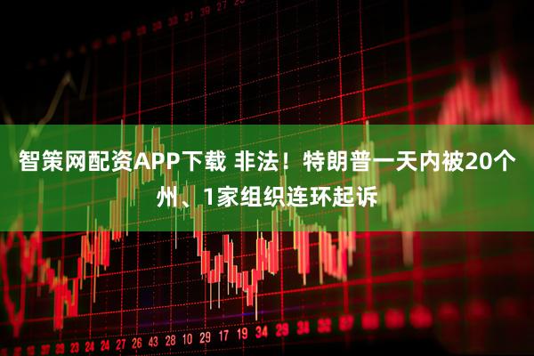 智策网配资APP下载 非法！特朗普一天内被20个州、1家组织连环起诉