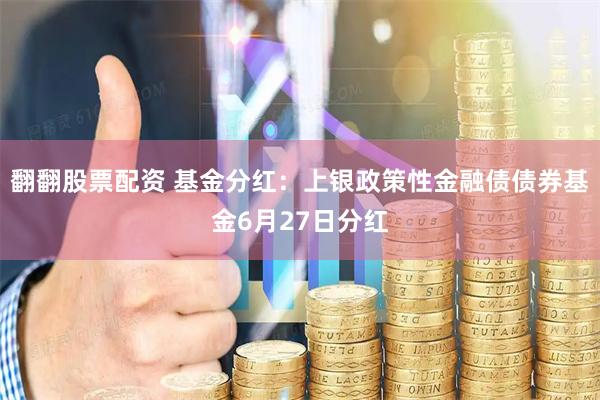 翻翻股票配资 基金分红：上银政策性金融债债券基金6月27日分红
