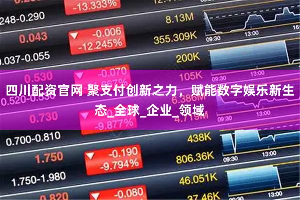 四川配资官网 聚支付创新之力，赋能数字娱乐新生态_全球_企业_领域