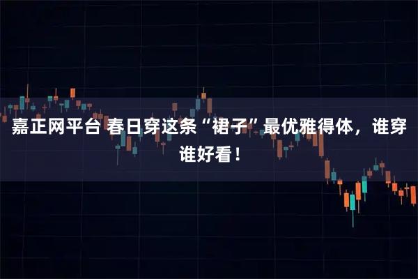 嘉正网平台 春日穿这条“裙子”最优雅得体，谁穿谁好看！