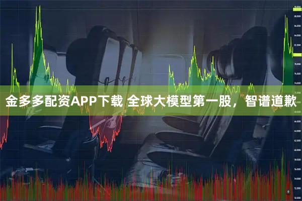 金多多配资APP下载 全球大模型第一股，智谱道歉