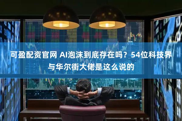 可盈配资官网 AI泡沫到底存在吗？54位科技界与华尔街大佬是这么说的
