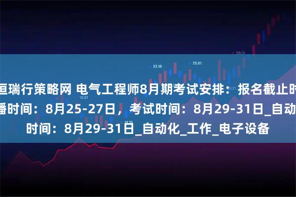 恒瑞行策略网 电气工程师8月期考试安排：报名截止时间: 8月22日，直播时间：8月25-27日，考试时间：8月29-31日_自动化_工作_电子设备
