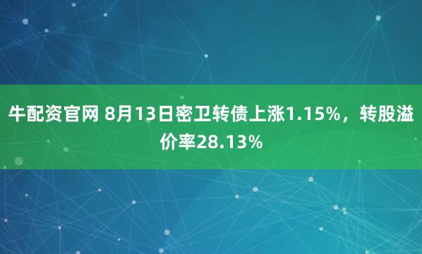 牛配资官网 8月13日密卫转债上涨1.15%，转股溢价率28.13%