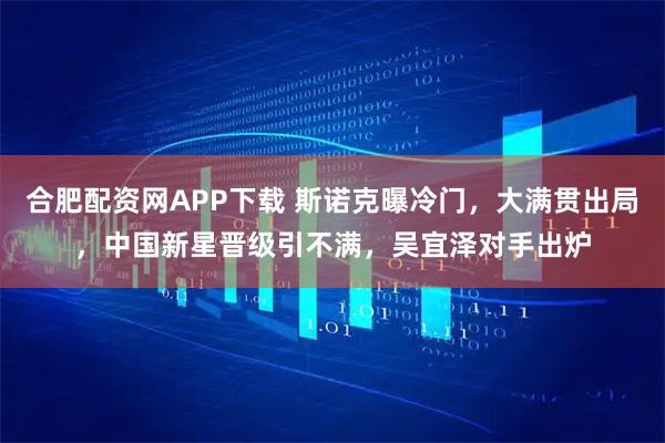 合肥配资网APP下载 斯诺克曝冷门，大满贯出局，中国新星晋级引不满，吴宜泽对手出炉