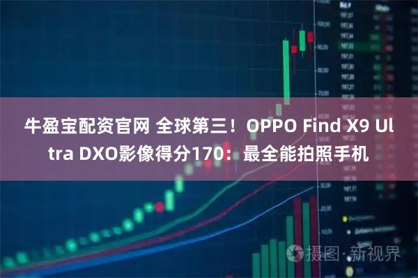 牛盈宝配资官网 全球第三！OPPO Find X9 Ultra DXO影像得分170：最全能拍照手机